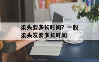 染头要多长时间？一般染头发要多长时间