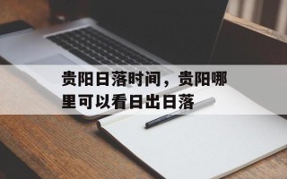 贵阳日落时间，贵阳哪里可以看日出日落