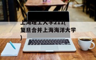 上海理工大学211(复旦合并上海海洋大学)