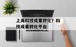 上海科技成果转化？科技成果转化平台