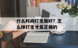 什么时间打坐最好？怎么样打坐才是正确的