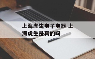 上海虎生电子电器 上海虎生是真的吗
