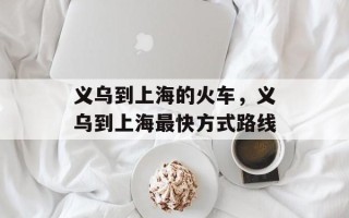 义乌到上海的火车，义乌到上海最快方式路线
