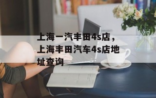 上海一汽丰田4s店，上海丰田汽车4s店地址查询