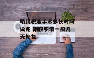 鞘膜积液手术多长时间做完 鞘膜积液一般几天恢复