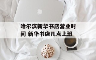 哈尔滨新华书店营业时间 新华书店几点上班