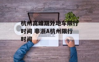 杭州高峰期外地车限行时间 非浙A杭州限行时间