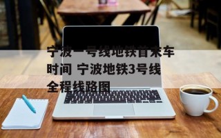 宁波一号线地铁首末车时间 宁波地铁3号线全程线路图