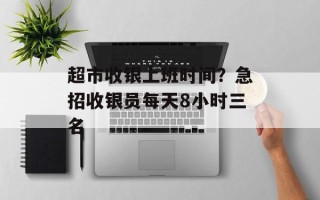 超市收银上班时间？急招收银员每天8小时三名