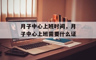 月子中心上班时间，月子中心上班需要什么证