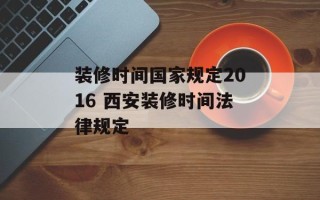 装修时间国家规定2016 西安装修时间法律规定