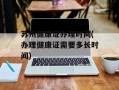 苏州健康证办理时间(办理健康证需要多长时间)