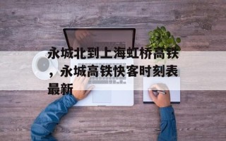 永城北到上海虹桥高铁，永城高铁快客时刻表最新