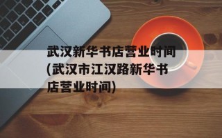 武汉新华书店营业时间(武汉市江汉路新华书店营业时间)
