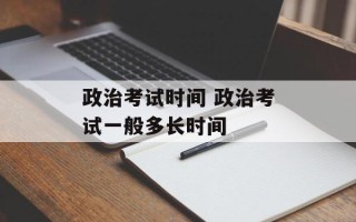 政治考试时间 政治考试一般多长时间