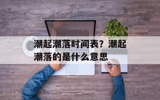 潮起潮落时间表？潮起潮落的是什么意思