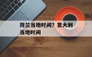 荷兰当地时间？意大利当地时间
