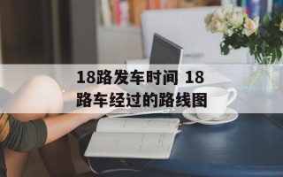 18路发车时间 18路车经过的路线图