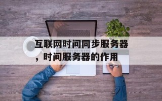 互联网时间同步服务器，时间服务器的作用