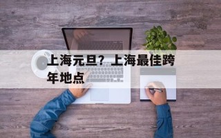 上海元旦？上海最佳跨年地点