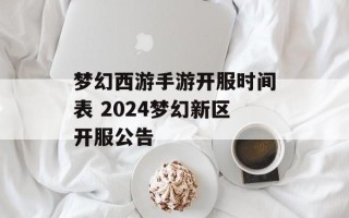 梦幻西游手游开服时间表 2024梦幻新区开服公告