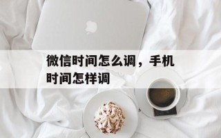 微信时间怎么调，手机时间怎样调