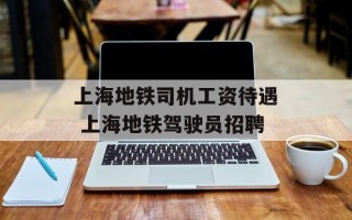 上海地铁司机工资待遇 上海地铁驾驶员招聘