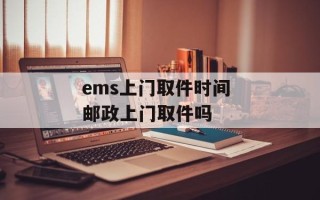 ems上门取件时间 邮政上门取件吗