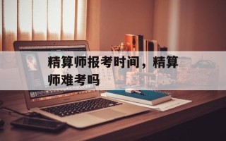 精算师报考时间，精算师难考吗