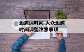 迈腾调时间 大众迈腾时间调整注意事项