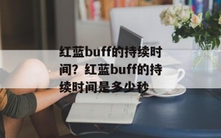 红蓝buff的持续时间？红蓝buff的持续时间是多少秒