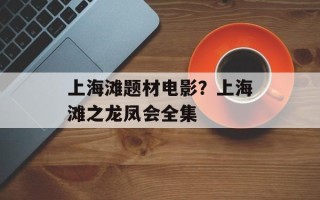 上海滩题材电影？上海滩之龙凤会全集
