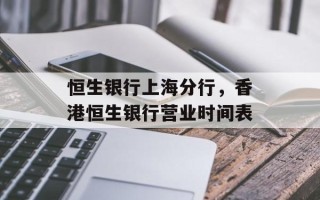 恒生银行上海分行，香港恒生银行营业时间表