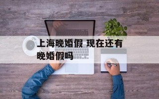 上海晚婚假 现在还有晚婚假吗