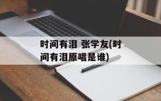 时间有泪 张学友(时间有泪原唱是谁)