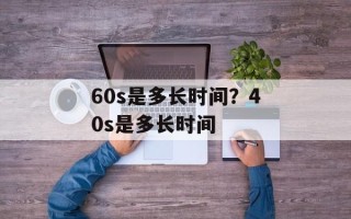 60s是多长时间？40s是多长时间