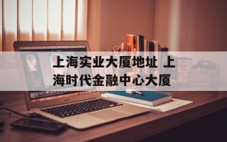 上海实业大厦地址 上海时代金融中心大厦