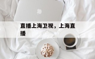 直播上海卫视，上海直播