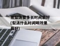 煮梨汤要多长时间最好(梨汤什么时间喝效果最好)