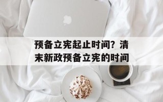 预备立宪起止时间？清末新政预备立宪的时间