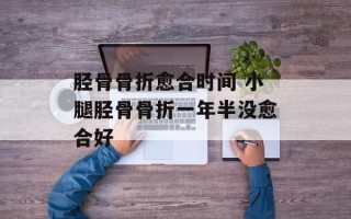 胫骨骨折愈合时间 小腿胫骨骨折一年半没愈合好