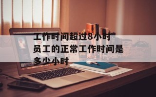 工作时间超过8小时 员工的正常工作时间是多少小时