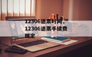12306退票时间，12306退票手续费规定
