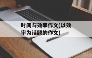 时间与效率作文(以效率为话题的作文)