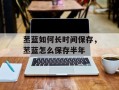 苤蓝如何长时间保存，苤蓝怎么保存半年
