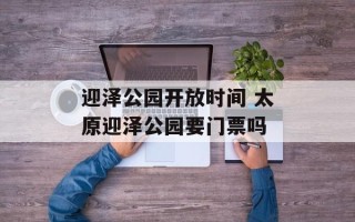 迎泽公园开放时间 太原迎泽公园要门票吗
