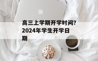 高三上学期开学时间？2024年学生开学日期