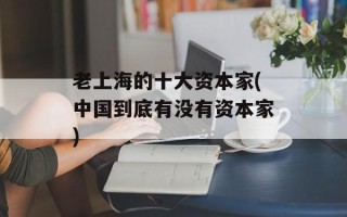 老上海的十大资本家(中国到底有没有资本家)