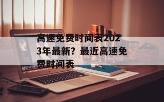 高速免费时间表2023年最新？最近高速免费时间表