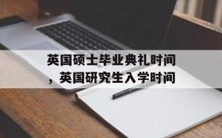 英国硕士毕业典礼时间，英国研究生入学时间